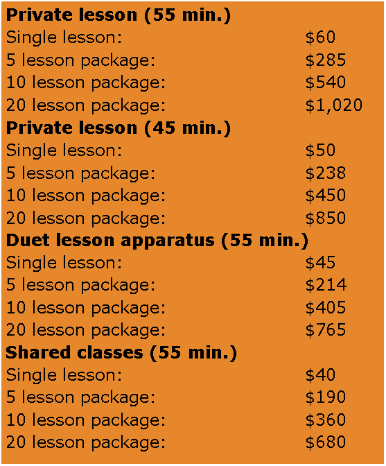 Text Box: Private lesson (55 min.)Single lesson:				$605 lesson package:			$28510 lesson package:			$54020 lesson package:			$1,020Private lesson (45 min.)Single lesson:				$505 lesson package:			$23810 lesson package:			$45020 lesson package:			$850Duet lesson apparatus (55 min.)Single lesson:				$455 lesson package:			$21410 lesson package:			$40520 lesson package:			$765Shared classes (55 min.)Single lesson:				$405 lesson package:			$19010 lesson package:			$36020 lesson package:			$680